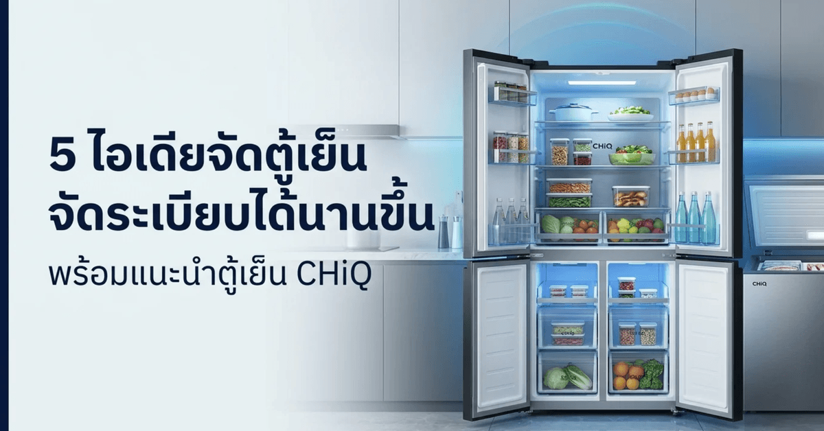 5 ไอเดียจัดระเบียบตู้เย็นและตู้แช่แข็งให้หยิบง่ายและถนอมอาหารได้นานขึ้นพร้อมแนะนำตู้เย็น CHiQ